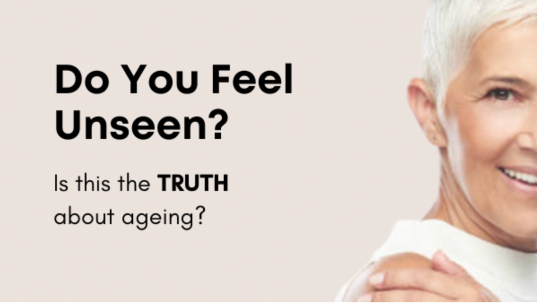 Do You Feel Unseen? Is this the truth about ageing?